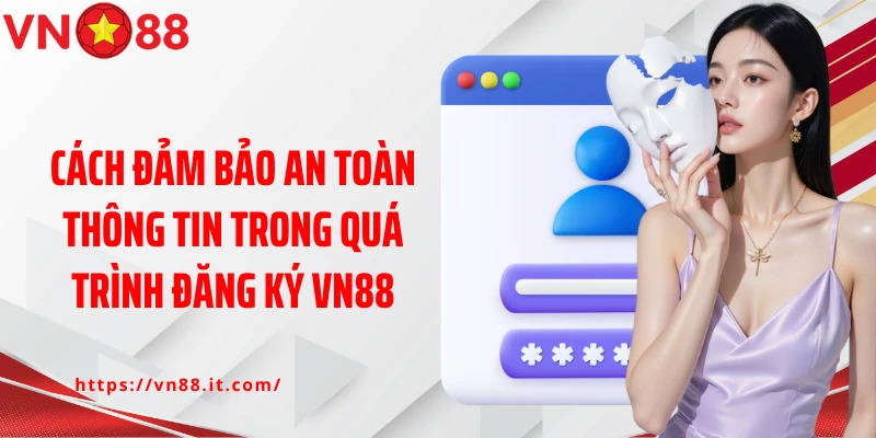 Cách đảm bảo an toàn thông tin trong quá trình đăng ký Vn88