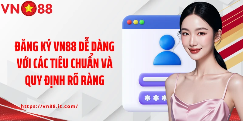 Đăng ký Vn88 dễ dàng với các tiêu chuẩn và quy định rõ ràng
