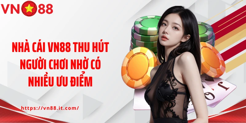 Nhà cái VN88 thu hút người chơi nhờ có nhiều ưu điểm